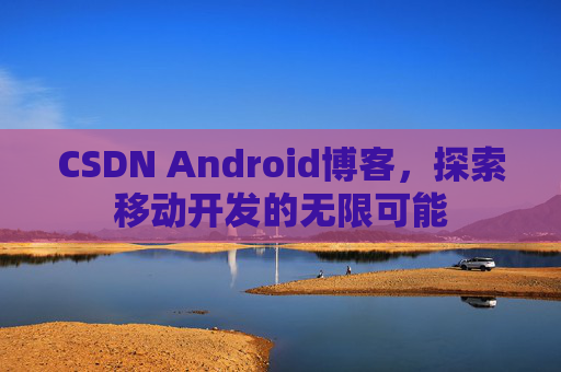 CSDN Android博客，探索移动开发的无限可能